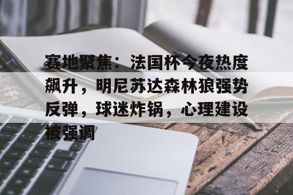 赛地聚焦：法国杯今夜热度飙升，明尼苏达森林狼强势反弹，球迷炸锅，心理建设被强调的简单介绍